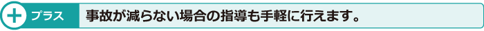 プラス　事故が減らない場合の指導も手軽に行えます。