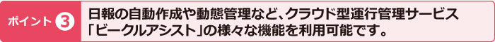 ポイント3　日報の自動作成や動態管理など、クラウド型運行管理サービス「ビークルアシスト」の様々な機能を利用可能です。